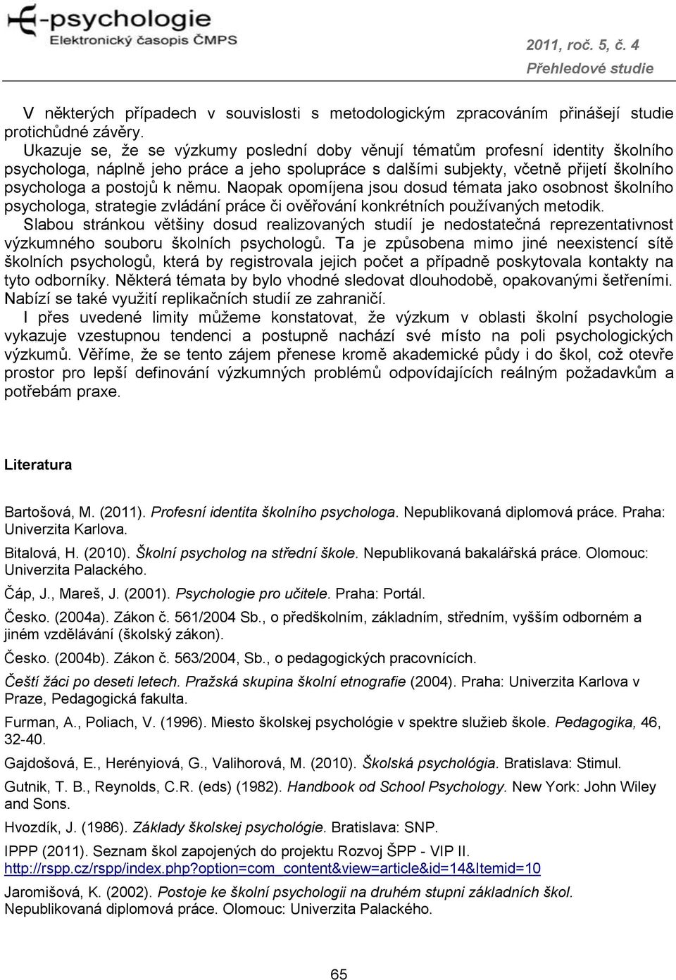 němu. Naopak opomíjena jsou dosud témata jako osobnost školního psychologa, strategie zvládání práce či ověřování konkrétních používaných metodik.