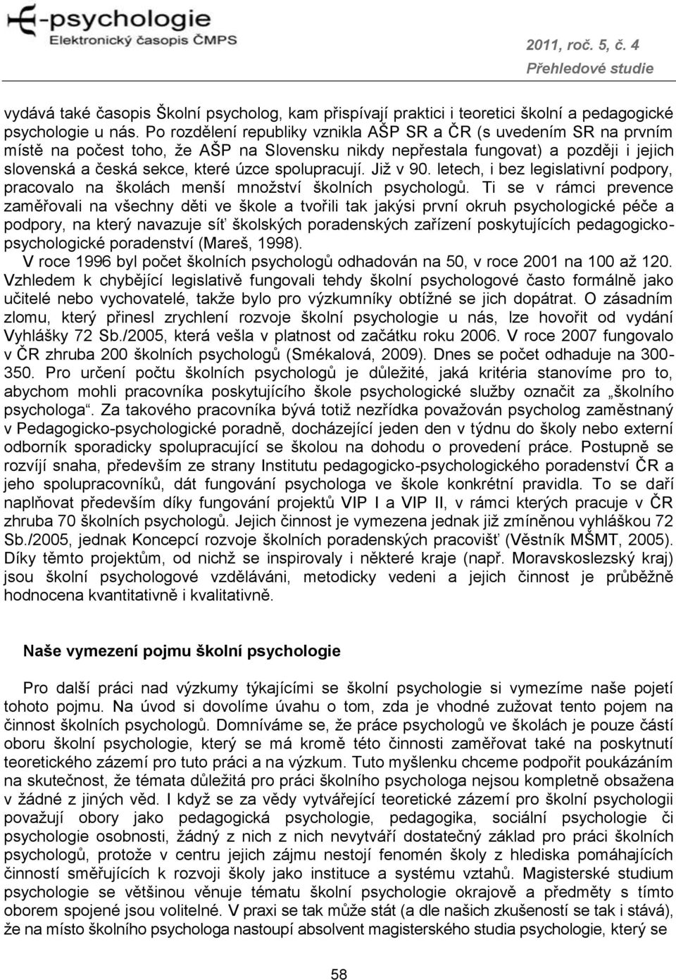 spolupracují. Již v 90. letech, i bez legislativní podpory, pracovalo na školách menší množství školních psychologů.