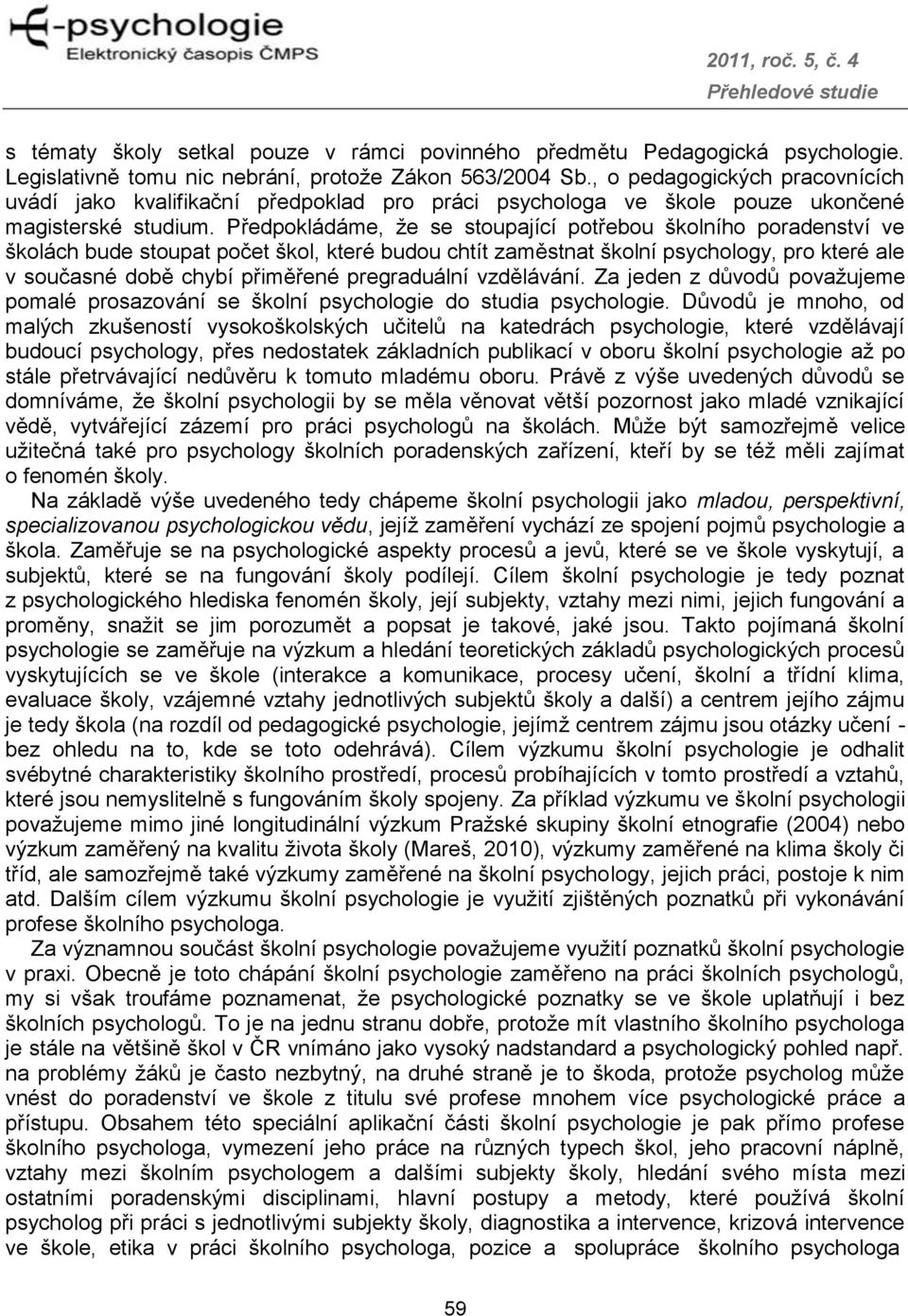 Předpokládáme, že se stoupající potřebou školního poradenství ve školách bude stoupat počet škol, které budou chtít zaměstnat školní psychology, pro které ale v současné době chybí přiměřené