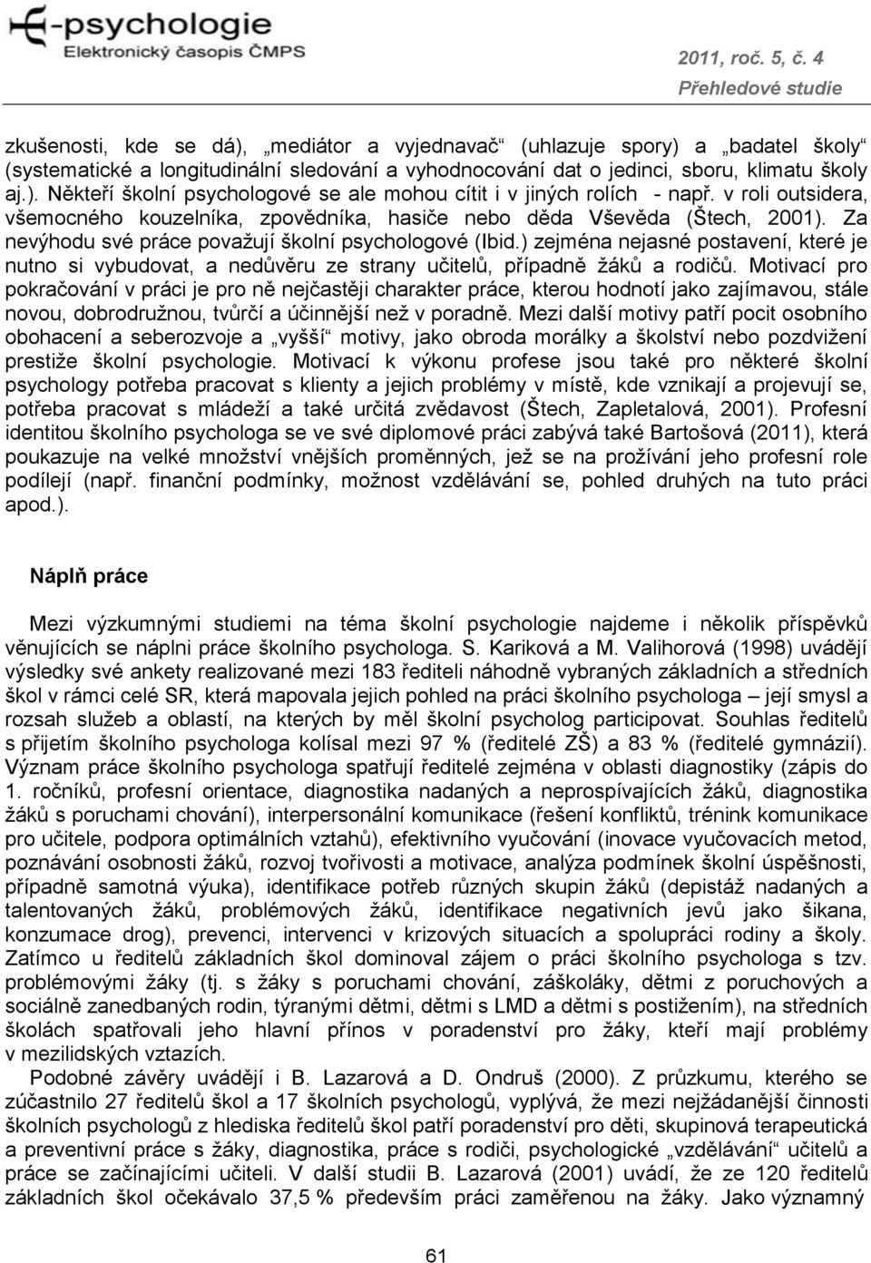 ) zejména nejasné postavení, které je nutno si vybudovat, a nedůvěru ze strany učitelů, případně žáků a rodičů.