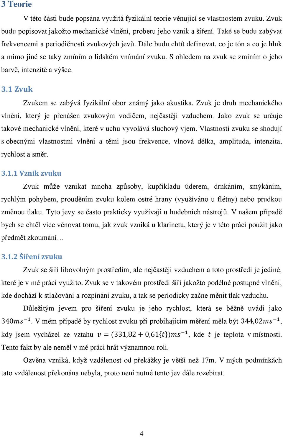 S ohledem na zvuk se zmíním o jeho barvě, intenzitě a výšce. 3.1 Zvuk Zvukem se zabývá fyzikální obor známý jako akustika.