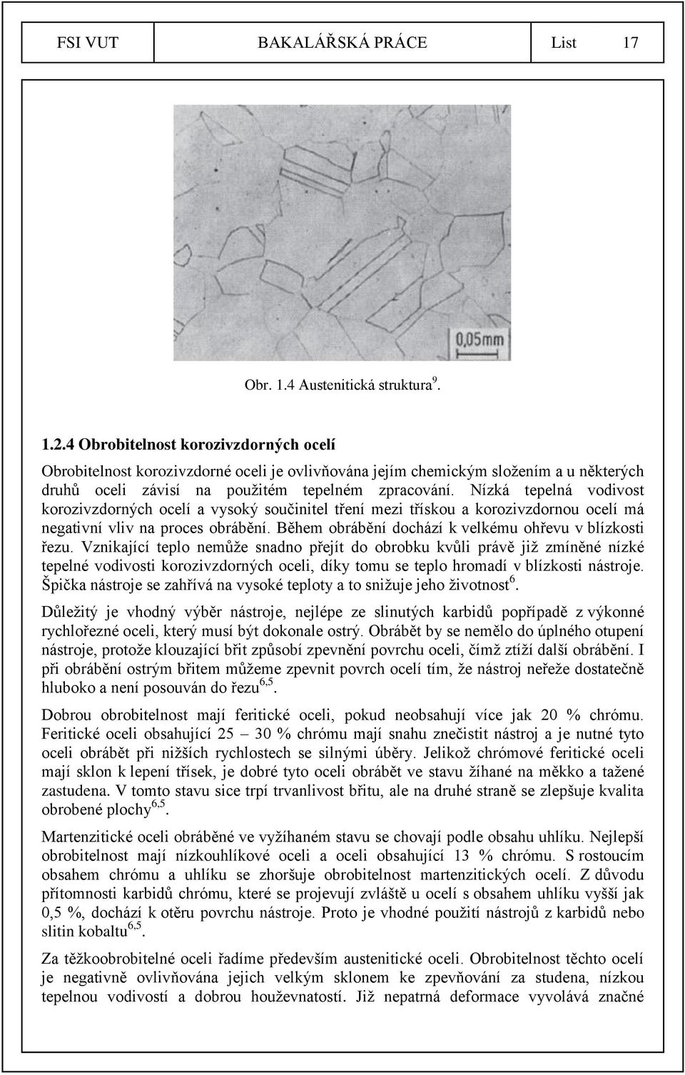 Nízká tepelná vodivost korozivzdorných ocelí a vysoký součinitel tření mezi třískou a korozivzdornou ocelí má negativní vliv na proces obrábění.