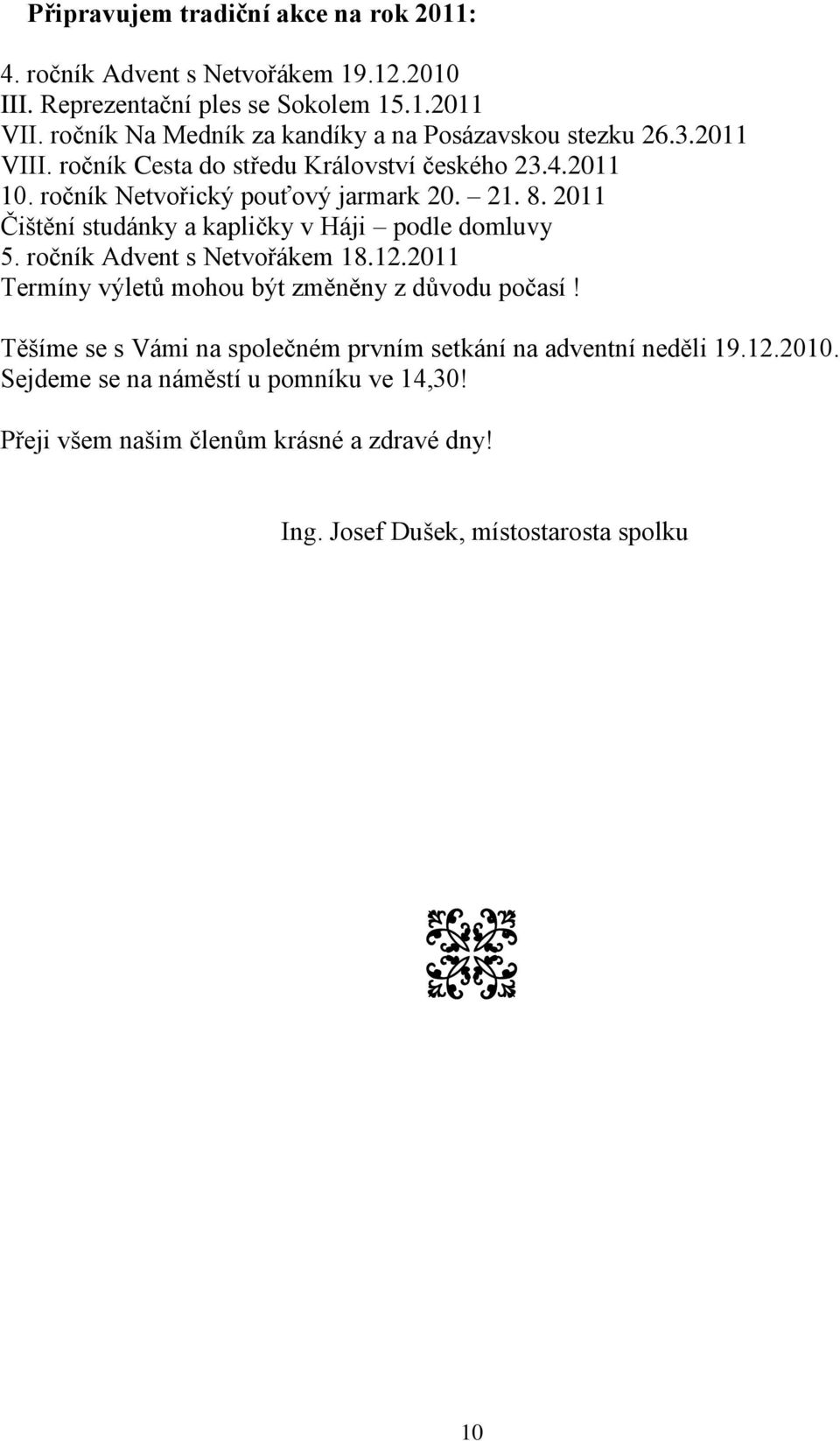 21. 8. 2011 Čištění studánky a kapličky v Háji podle domluvy 5. ročník Advent s Netvořákem 18.12.2011 Termíny výletů mohou být změněny z důvodu počasí!