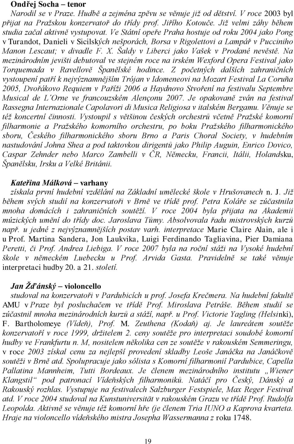 Ve Státní opeře Praha hostuje od roku 2004 jako Pong v Turandot, Danieli v Sicilských nešporách, Borsa v Rigolettovi a Lampář v Pucciniho Manon Lescaut; v divadle F. X.