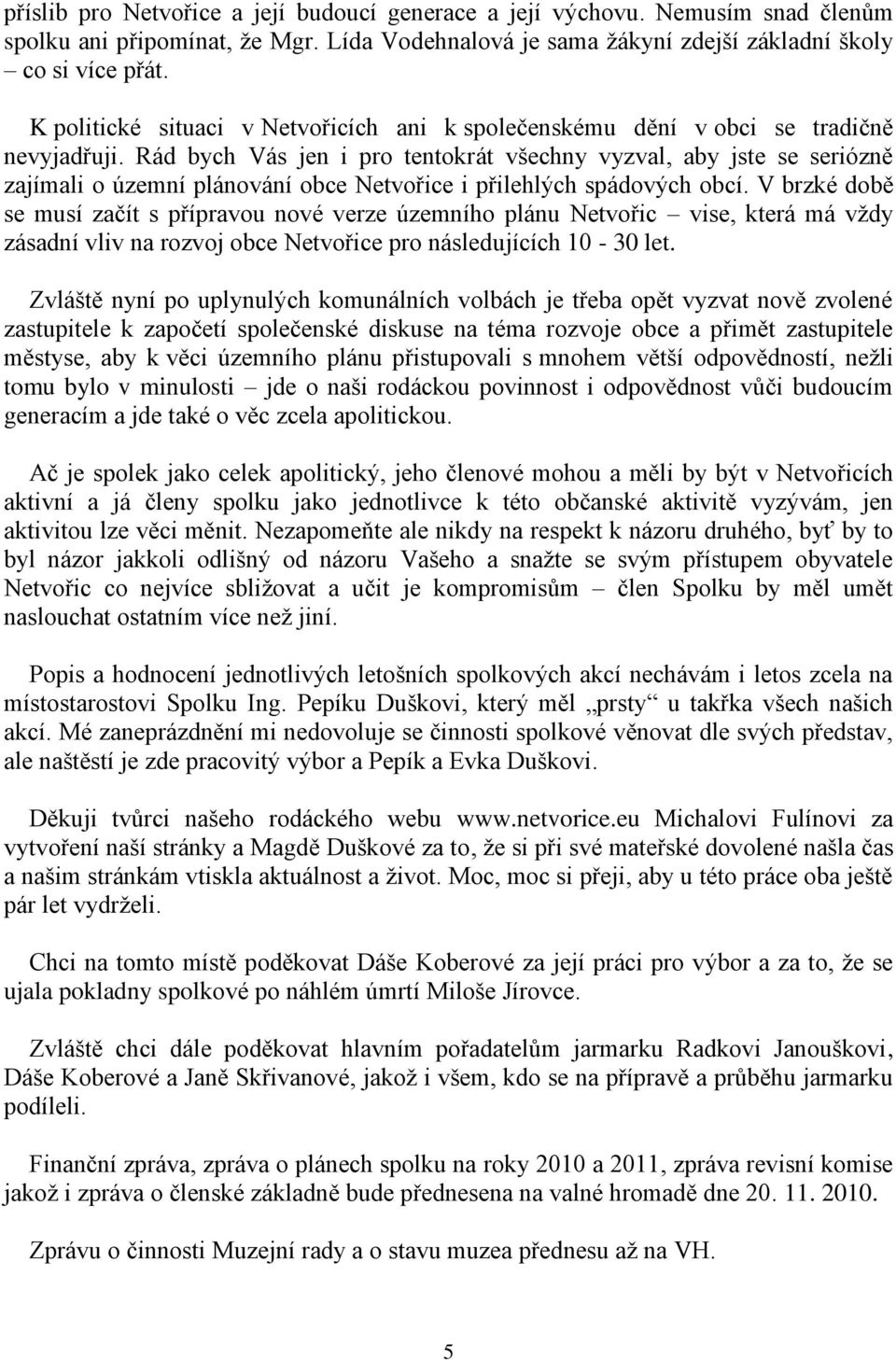 Rád bych Vás jen i pro tentokrát všechny vyzval, aby jste se seriózně zajímali o územní plánování obce Netvořice i přilehlých spádových obcí.