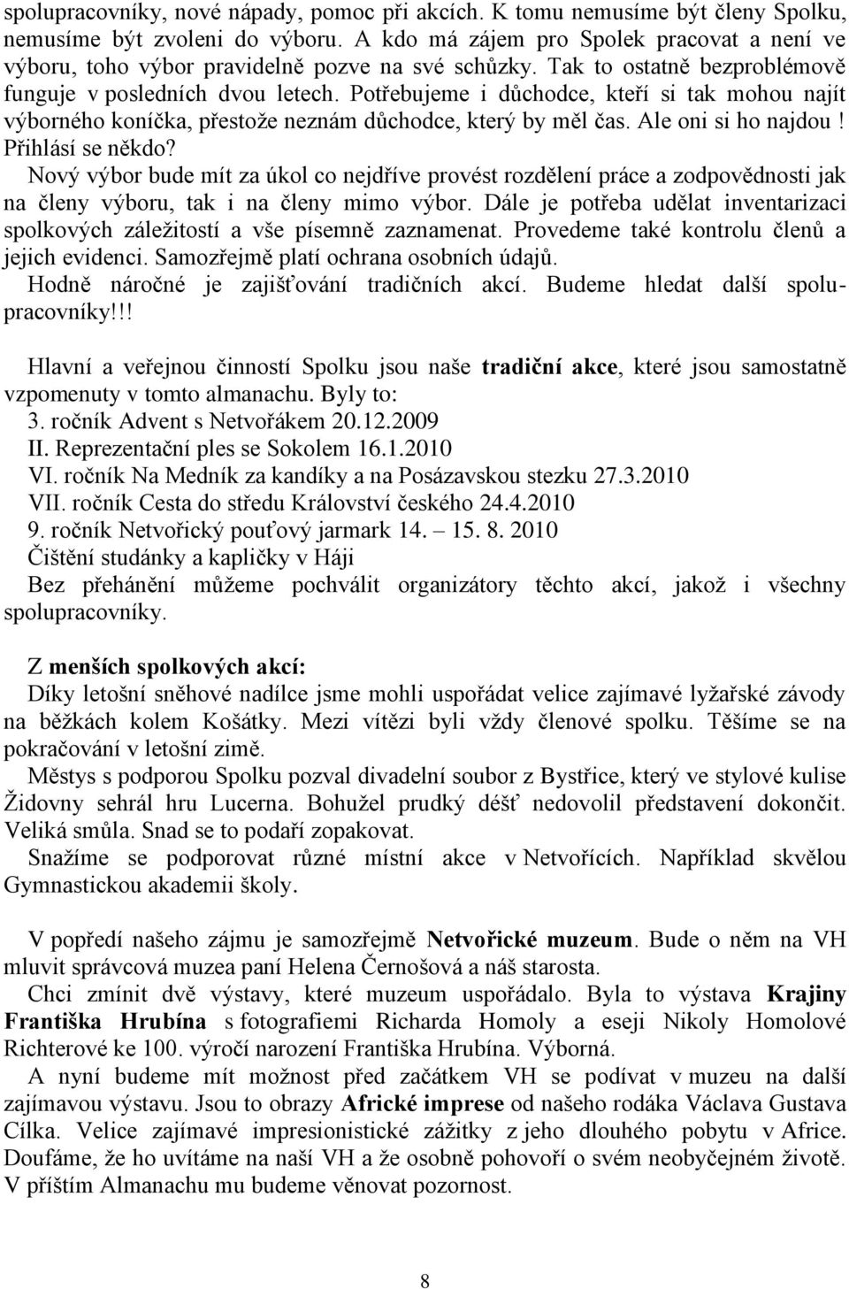 Potřebujeme i důchodce, kteří si tak mohou najít výborného koníčka, přestoţe neznám důchodce, který by měl čas. Ale oni si ho najdou! Přihlásí se někdo?