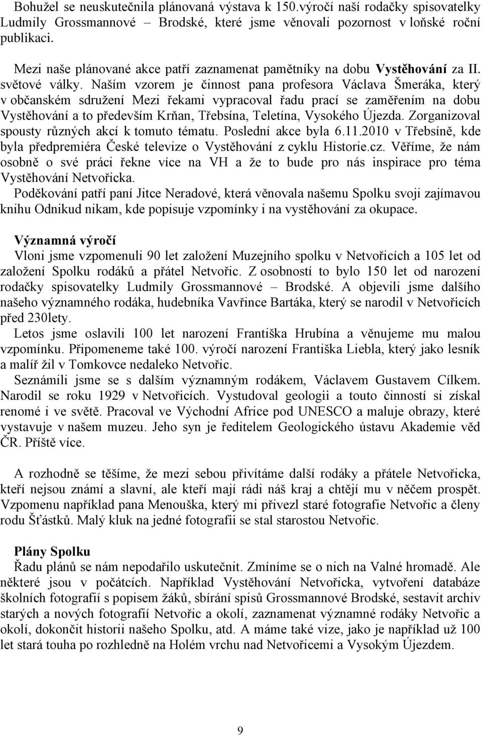 Naším vzorem je činnost pana profesora Václava Šmeráka, který v občanském sdruţení Mezi řekami vypracoval řadu prací se zaměřením na dobu Vystěhování a to především Krňan, Třebsína, Teletína,