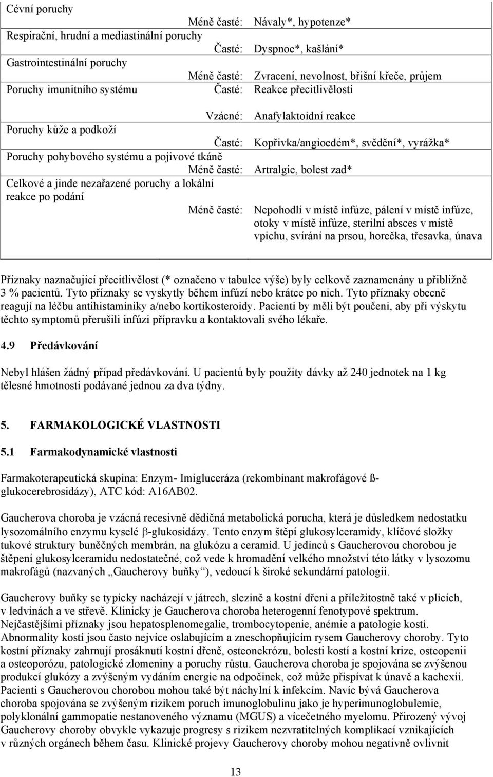 průjem Reakce přecitlivělosti Anafylaktoidní reakce Kopřivka/angioedém*, svědění*, vyrážka* Artralgie, bolest zad* Nepohodlí v místě infúze, pálení v místě infúze, otoky v místě infúze, sterilní