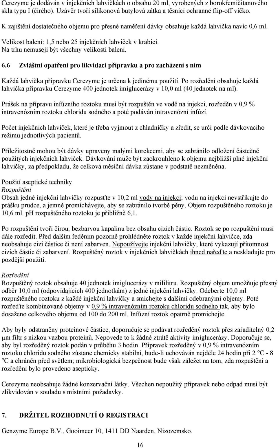 Na trhu nemusejí být všechny velikosti balení. 6.6 Zvláštní opatření pro likvidaci přípravku a pro zacházení s ním Každá lahvička přípravku Cerezyme je určena k jedinému použití.