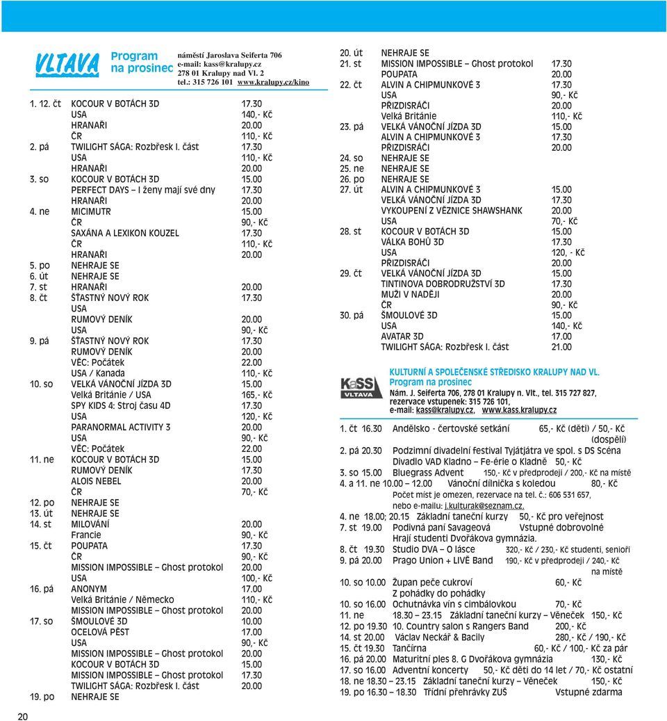 00 ČR 90,- Kč SAXÁNA A LEXIKON KOUZEL 17.30 ČR 110,- Kč HRANAŘI 20.00 5. po NEHRAJE SE 6. út NEHRAJE SE 7. st HRANAŘI 20.00 8. čt ŠŤASTNÝ NOVÝ ROK 17.30 USA RUMOVÝ DENÍK 20.00 USA 90,- Kč 9.