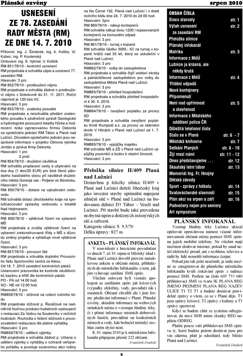 Hlasován: 3 pro RM 852/78/10 - prodloužení nájmu RM projednala a schválila žádost o prodloužení nájmu v Sokolovně do 31. 11. 2011. Roční nájemné je 120 tisíc Kč.