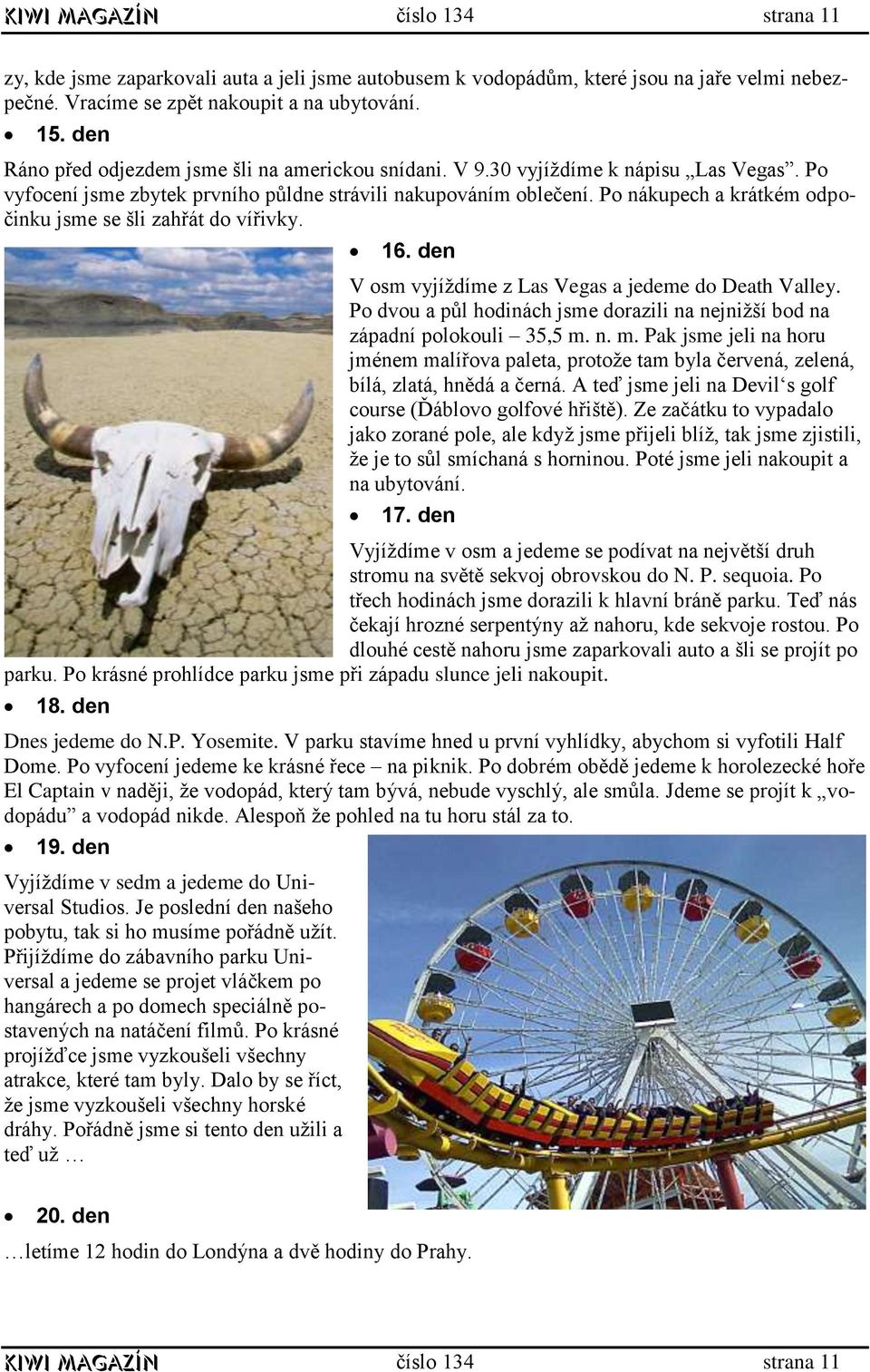 Po nákupech a krátkém odpočinku jsme se šli zahřát do vířivky. 16. den V osm vyjíždíme z Las Vegas a jedeme do Death Valley.