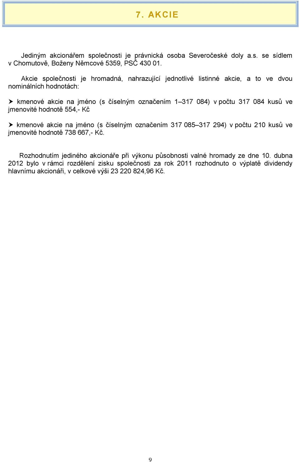 317 084 kusů ve jmenovité hodnotě 554,- Kč kmenové akcie na jméno (s číselným označením 317 085 317 294) v počtu 210 kusů ve jmenovité hodnotě 738 667,- Kč.