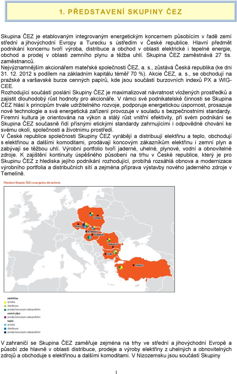 zaměstnanců. Nejvýznamnějším akcionářem mateřské společnosti ČEZ, a. s., zůstává Česká republika (ke dni 31. 12. 2012 s podílem na základním kapitálu téměř 70 %). Akcie ČEZ, a. s., se obchodují na pražské a varšavské burze cenných papírů, kde jsou součástí burzovních indexů PX a WIG- CEE.