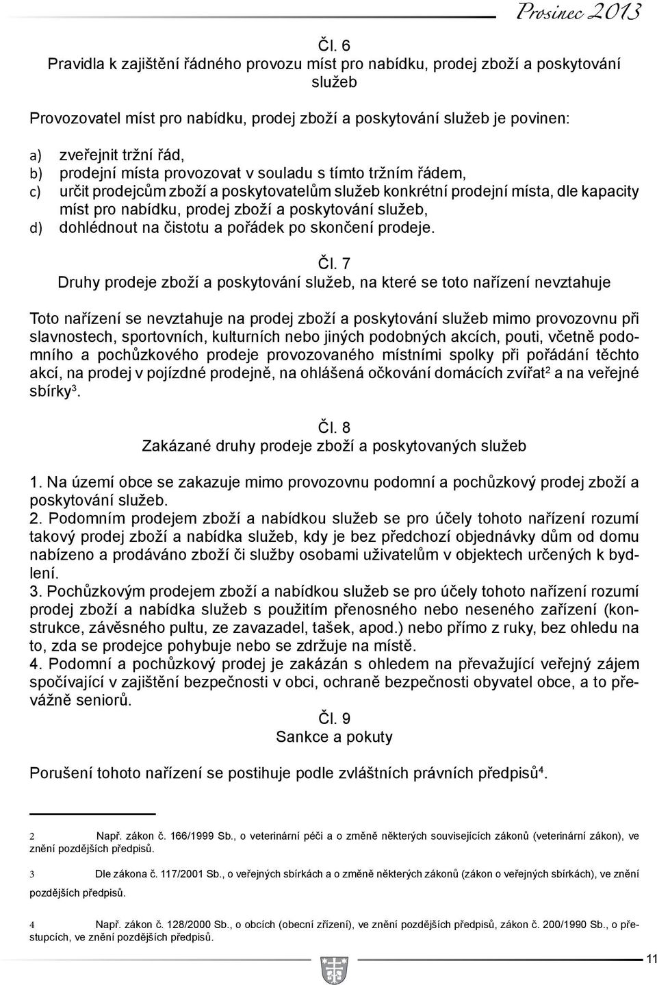 prodejní místa provozovat v souladu s tímto tržním řádem, c) určit prodejcům zboží a poskytovatelům služeb konkrétní prodejní místa, dle kapacity míst pro nabídku, prodej zboží a poskytování služeb,