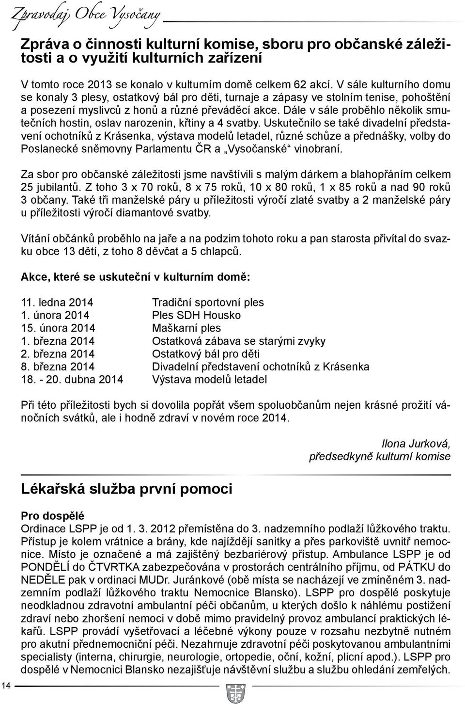 Dále v sále proběhlo několik smutečních hostin, oslav narozenin, křtiny a 4 svatby.