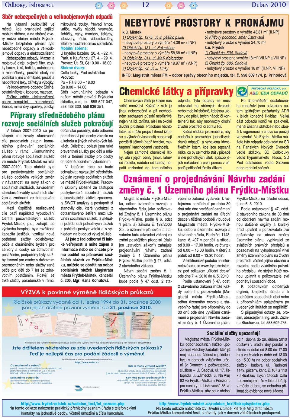 obaly od postřiků a jiné chemikálie, prošlé a nepotřebné léky, zářivky a výbojky. Velkoobjemové odpady: Skříně, ostatní nábytek, koberce, matrace.