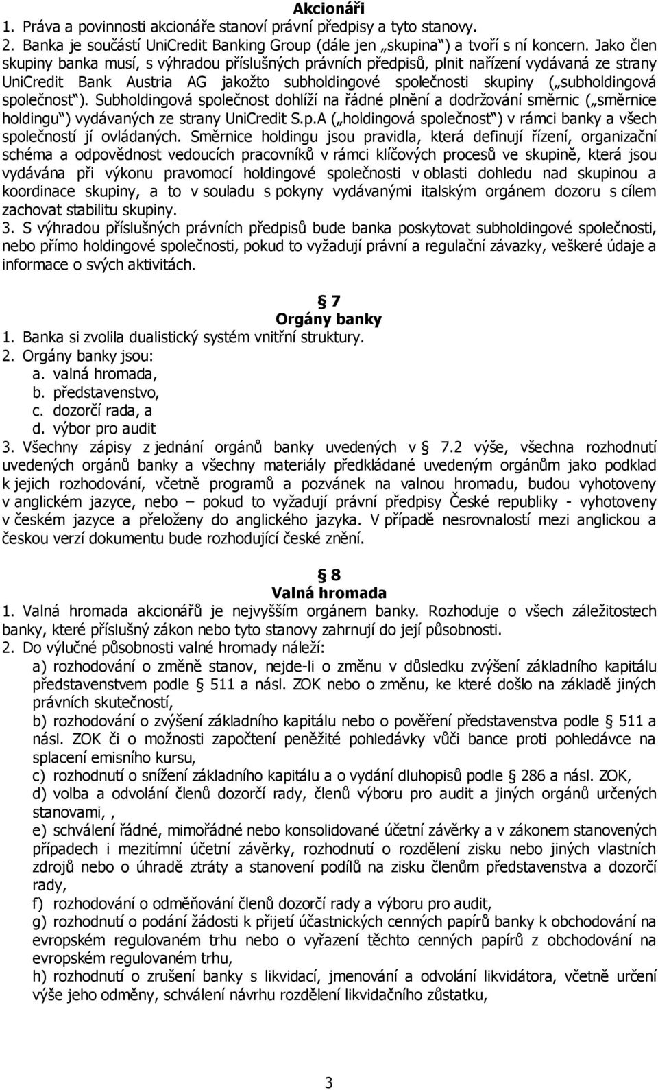 společnost ). Subholdingová společnost dohlíží na řádné plnění a dodržování směrnic ( směrnice holdingu ) vydávaných ze strany UniCredit S.p.A ( holdingová společnost ) v rámci banky a všech společností jí ovládaných.