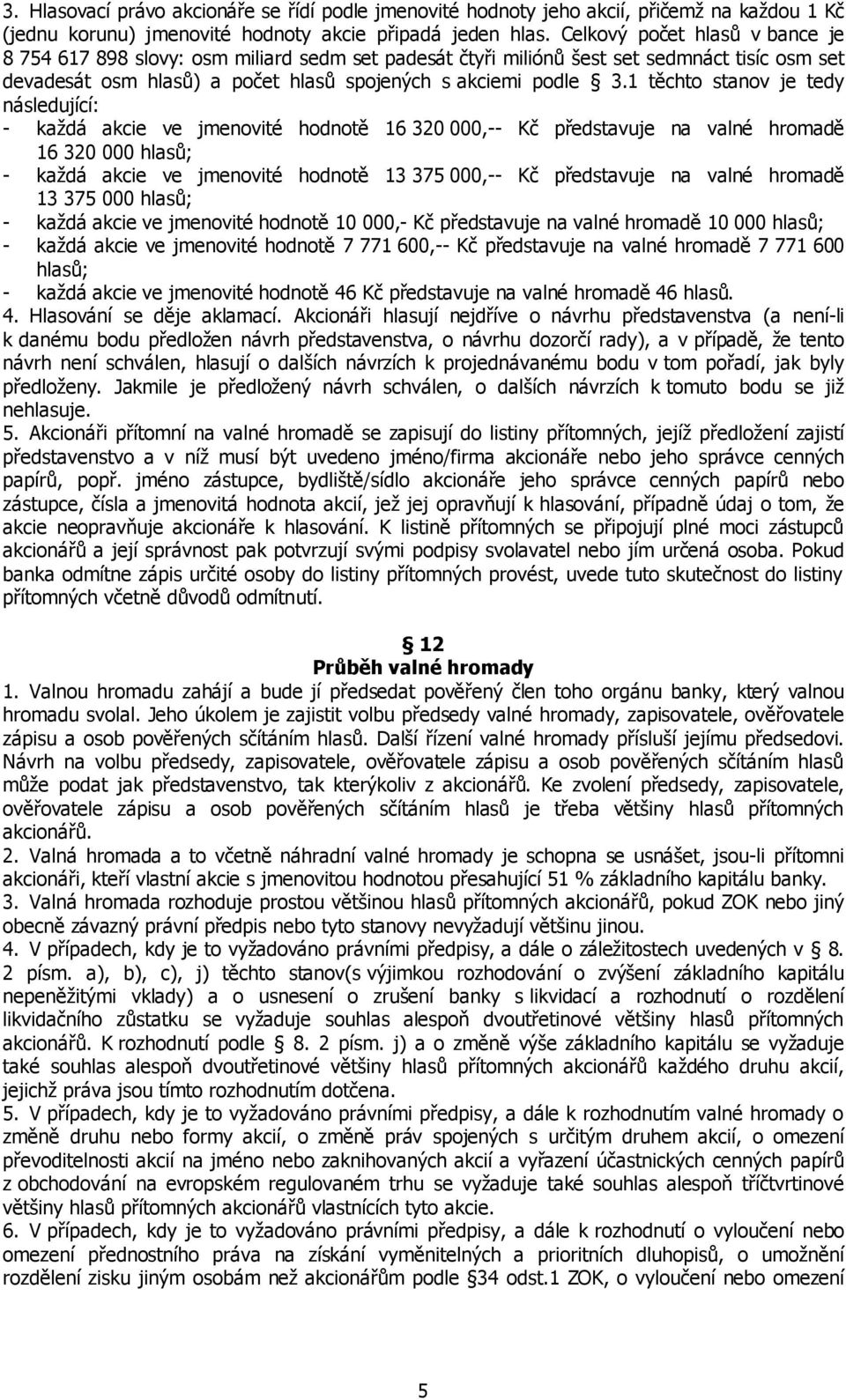 1 těchto stanov je tedy následující: - každá akcie ve jmenovité hodnotě 16 320 000,-- Kč představuje na valné hromadě 16 320 000 hlasů; - každá akcie ve jmenovité hodnotě 13 375 000,-- Kč představuje