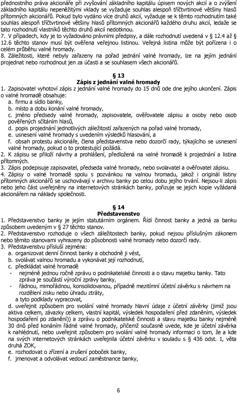 Pokud bylo vydáno více druhů akcií, vyžaduje se k těmto rozhodnutím také souhlas alespoň tříčtvrtinové většiny hlasů přítomných akcionářů každého druhu akcií, ledaže se tato rozhodnutí vlastníků