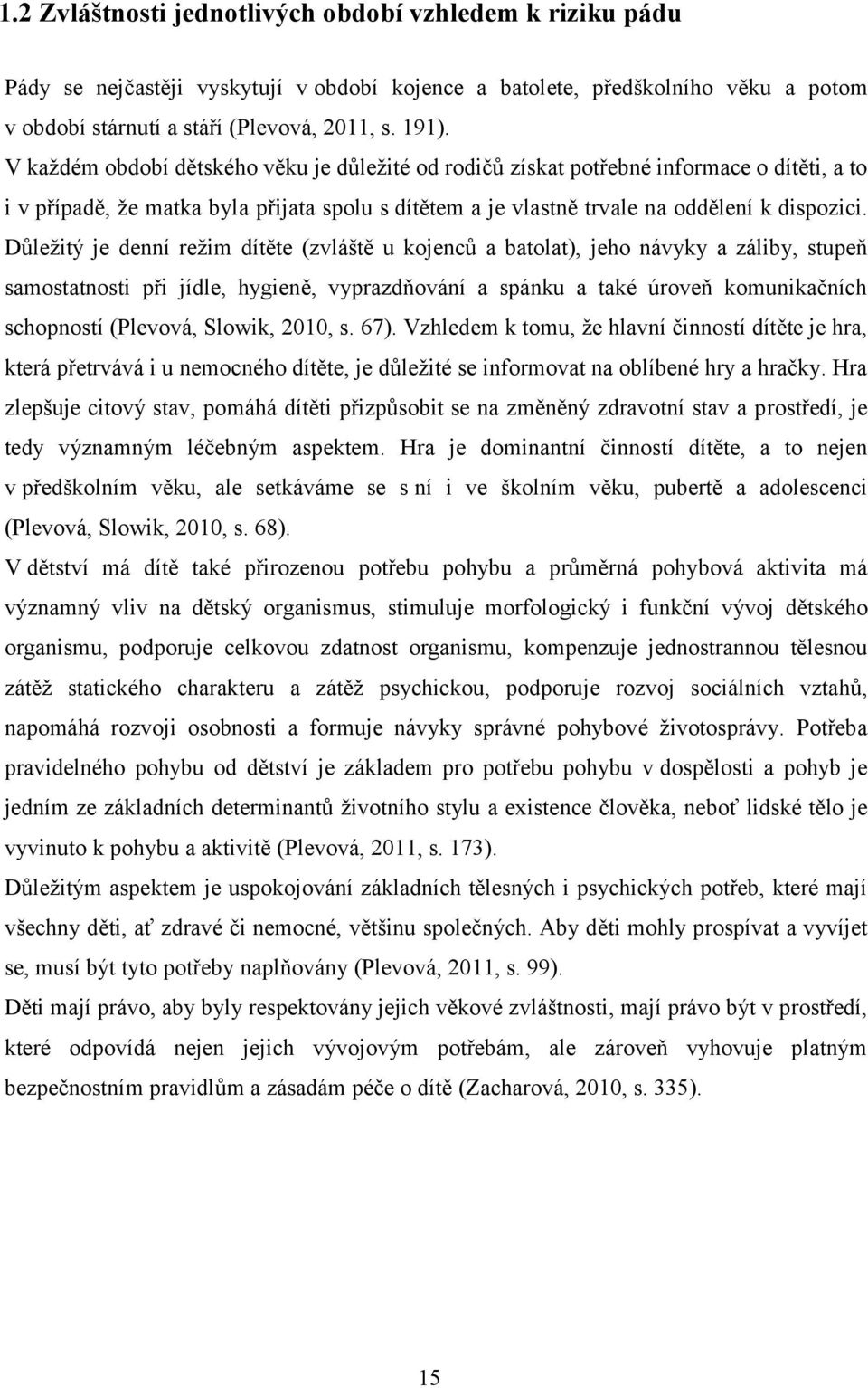 Důležitý je denní režim dítěte (zvláště u kojenců a batolat), jeho návyky a záliby, stupeň samostatnosti při jídle, hygieně, vyprazdňování a spánku a také úroveň komunikačních schopností (Plevová,