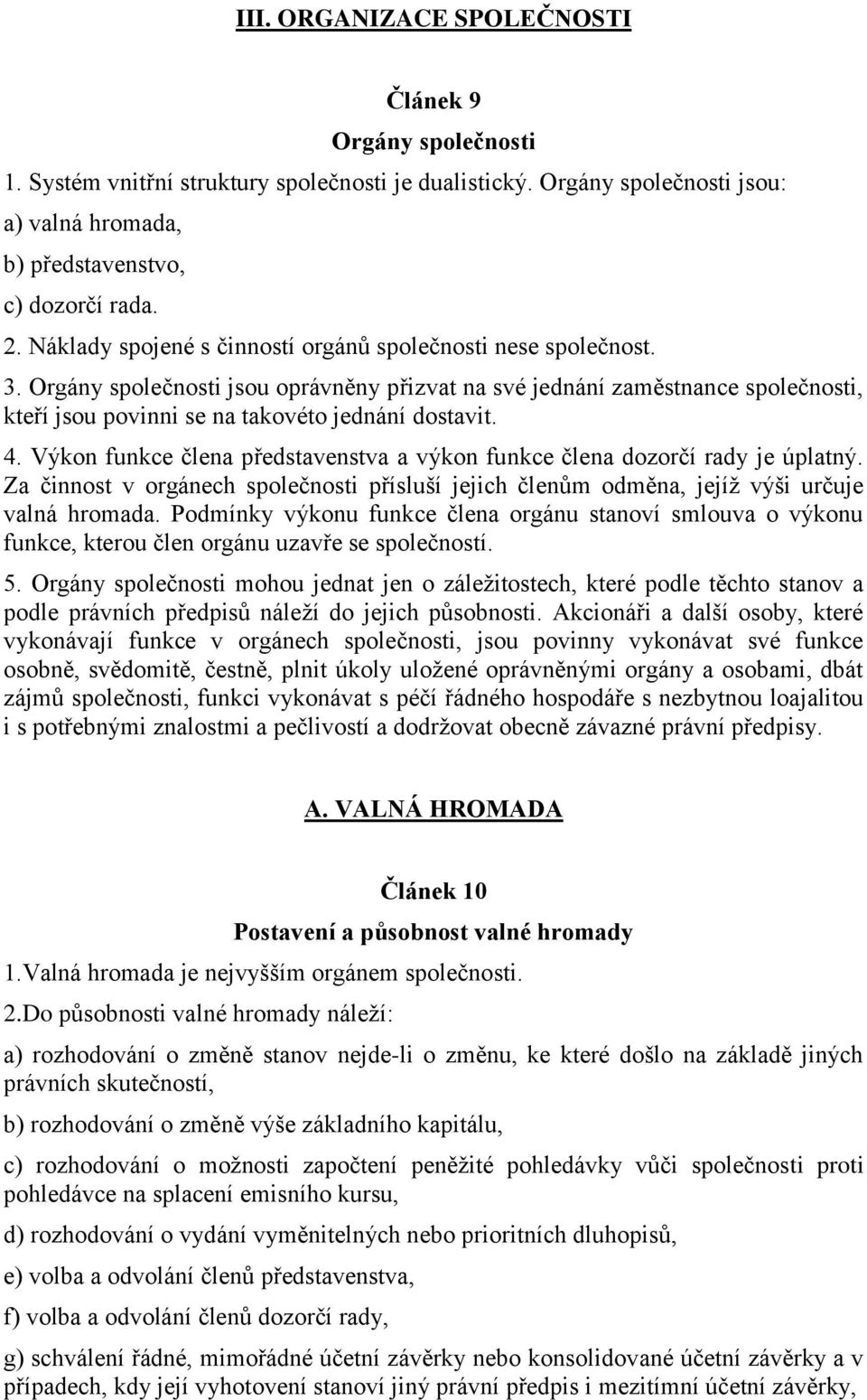 4. Výkon funkce člena představenstva a výkon funkce člena dozorčí rady je úplatný. Za činnost v orgánech společnosti přísluší jejich členům odměna, jejíž výši určuje valná hromada.