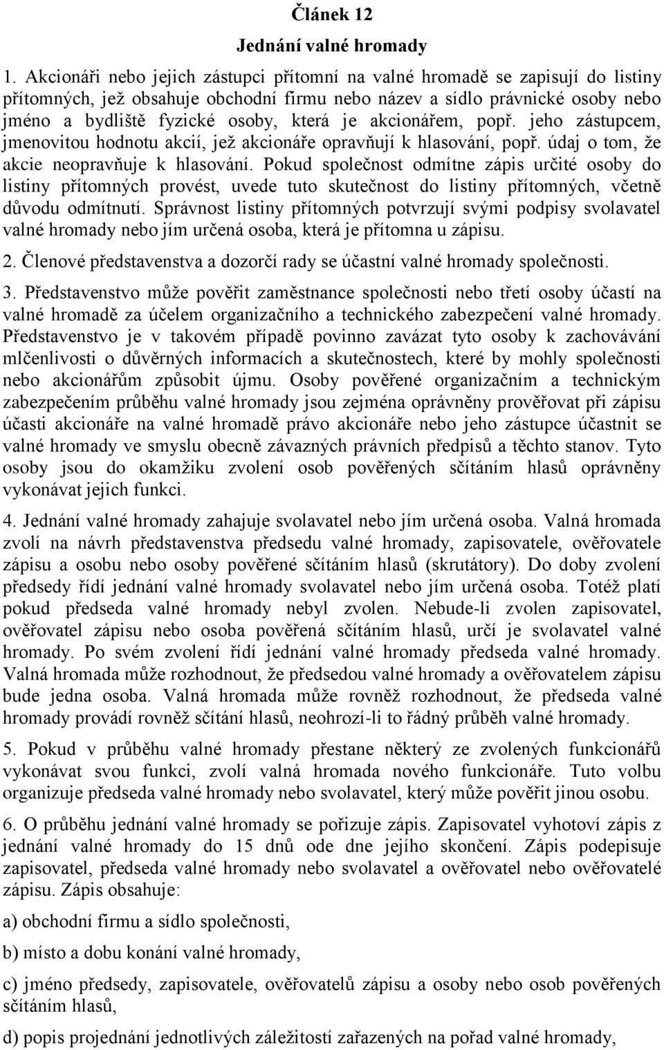 je akcionářem, popř. jeho zástupcem, jmenovitou hodnotu akcií, jež akcionáře opravňují k hlasování, popř. údaj o tom, že akcie neopravňuje k hlasování.