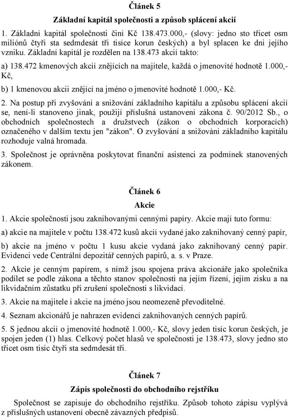 472 kmenových akcií znějících na majitele, každá o jmenovité hodnotě 1.000,- Kč, b) 1 kmenovou akcii znějící na jméno o jmenovité hodnotě 1.000,- Kč. 2.