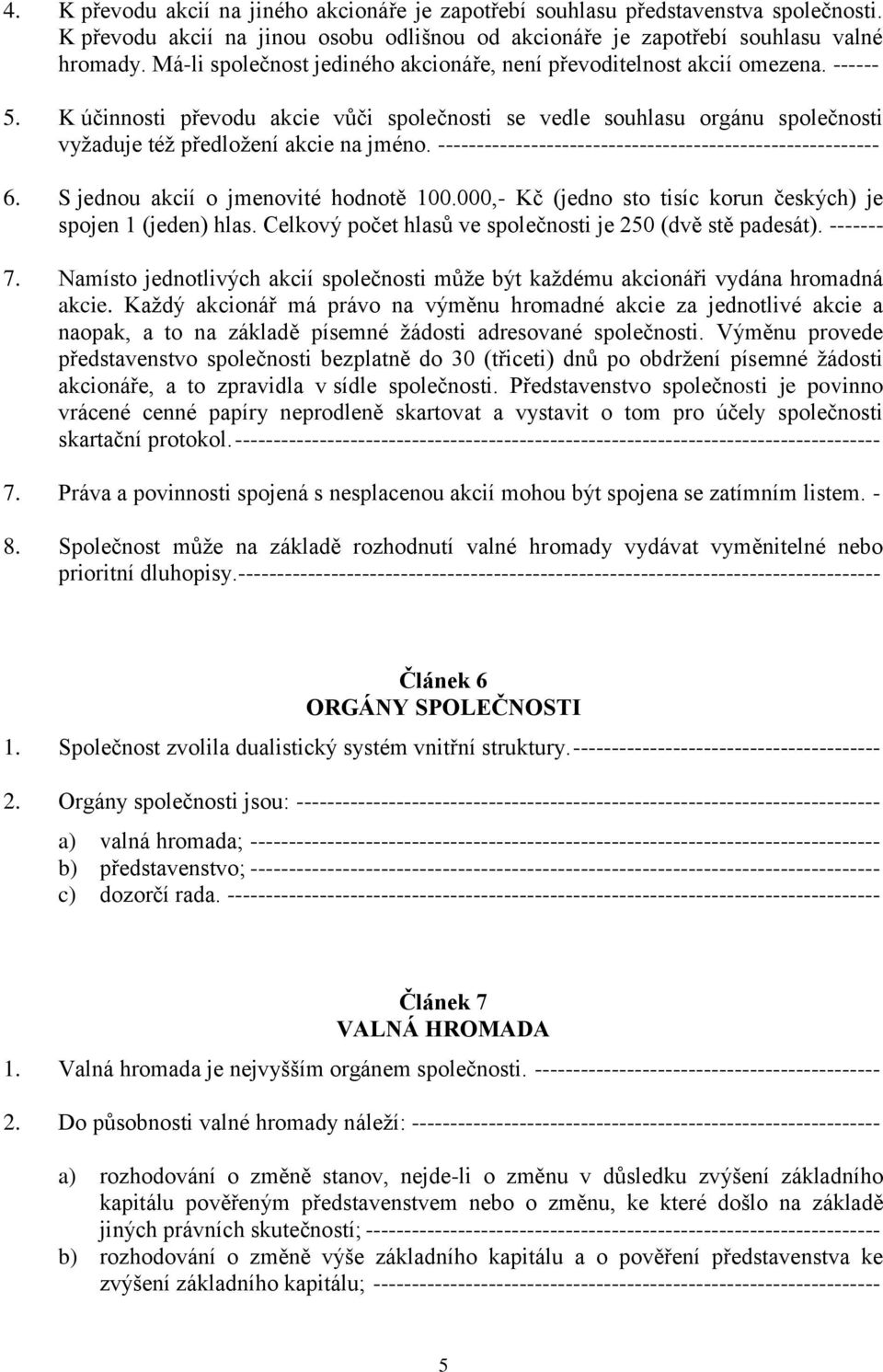 K účinnosti převodu akcie vůči společnosti se vedle souhlasu orgánu společnosti vyžaduje též předložení akcie na jméno. --------------------------------------------------------- 6.