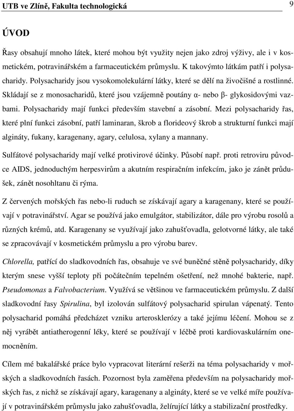 Skládají se z monosacharidů, které jsou vzájemně poutány α- nebo β- glykosidovými vazbami. Polysacharidy mají funkci především stavební a zásobní.