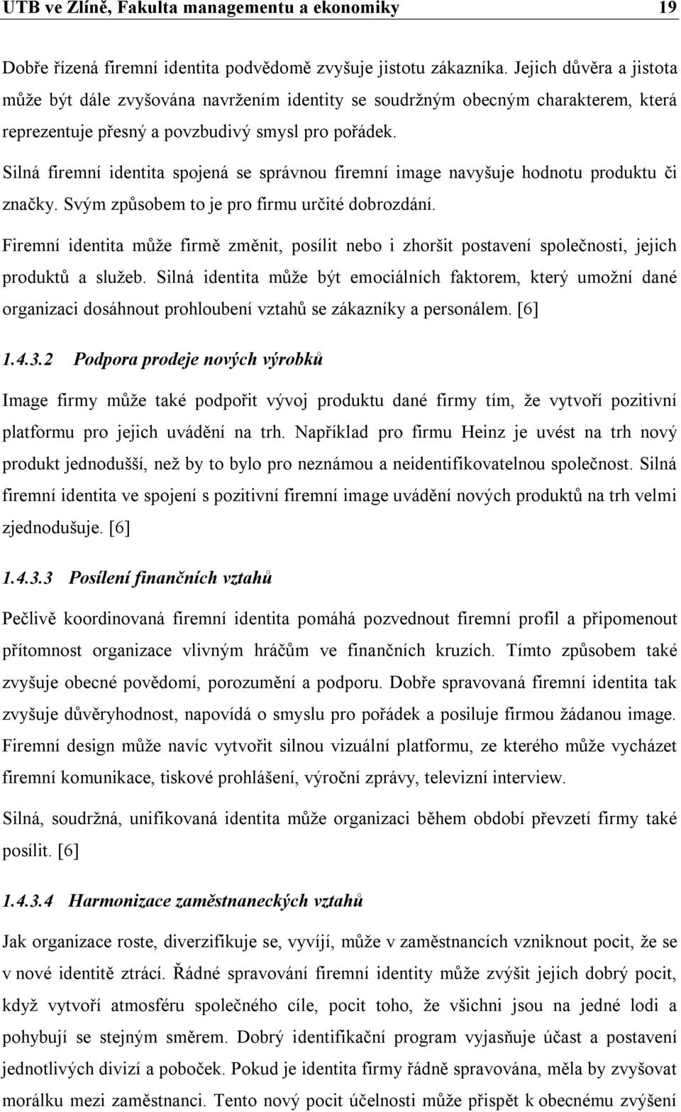 Silná firemní identita spojená se správnou firemní image navyšuje hodnotu produktu či značky. Svým způsobem to je pro firmu určité dobrozdání.