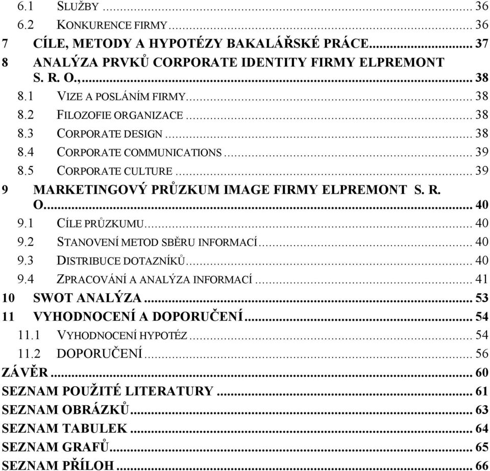 1 CÍLE PRŮZKUMU... 40 9.2 STANOVENÍ METOD SBĚRU INFORMACÍ... 40 9.3 DISTRIBUCE DOTAZNÍKŮ... 40 9.4 ZPRACOVÁNÍ A ANALÝZA INFORMACÍ... 41 10 SWOT ANALÝZA... 53 11 VYHODNOCENÍ A DOPORUČENÍ.