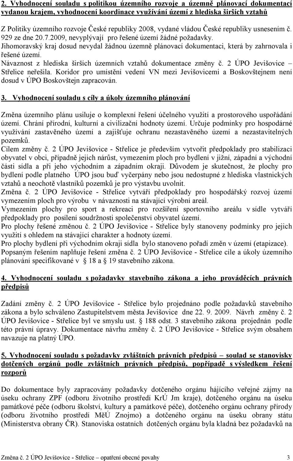 Jihomoravský kraj dosud nevydal žádnou územně plánovací dokumentaci, která by zahrnovala i řešené území. Návaznost z hlediska širších územních vztahů dokumentace změny č.