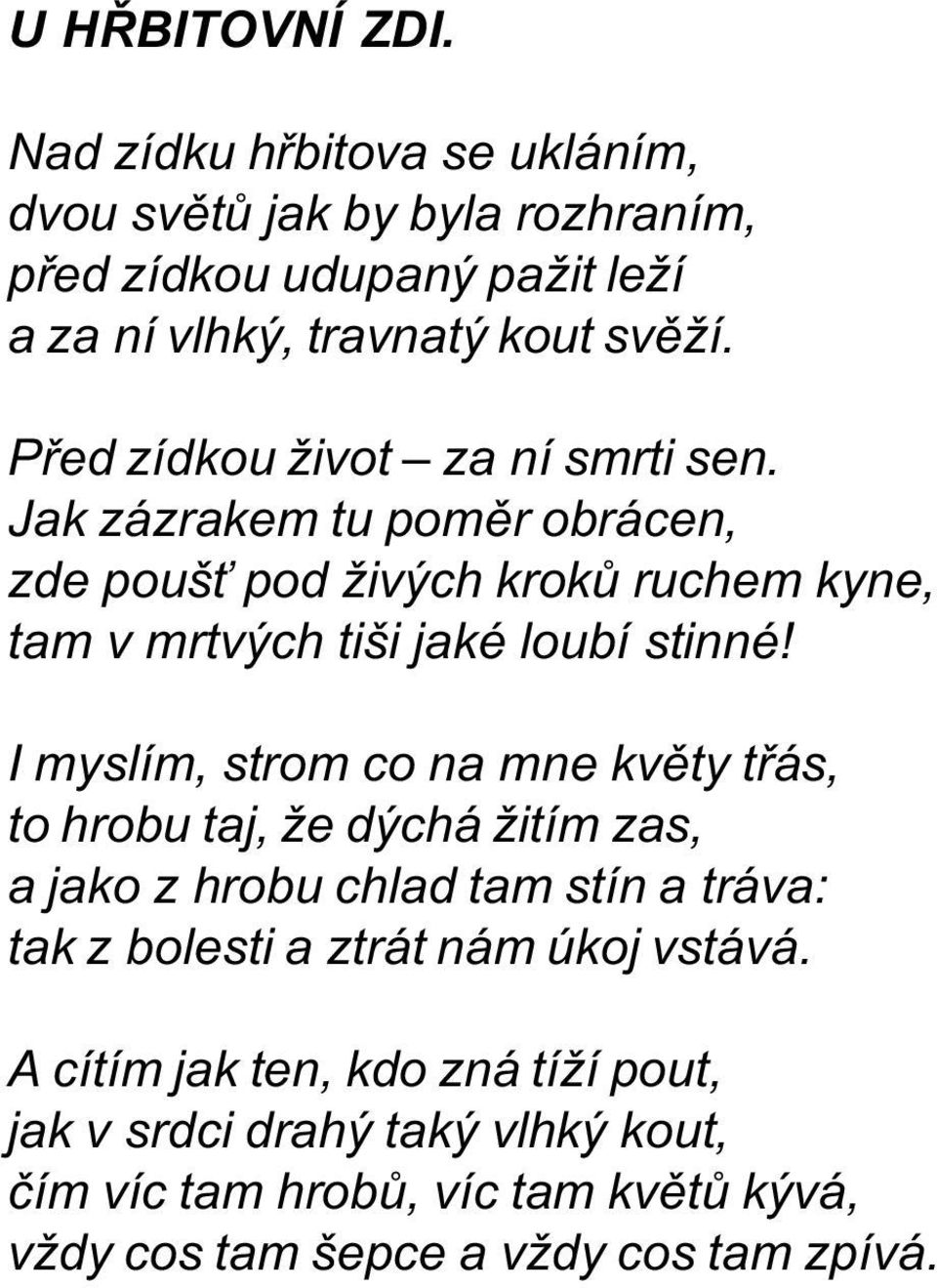 I myslím, strom co na mne kvìty tøás, to hrobu taj, že dýchá žitím zas, a jako z hrobu chlad tam stín a tráva: tak z bolesti a ztrát nám úkoj