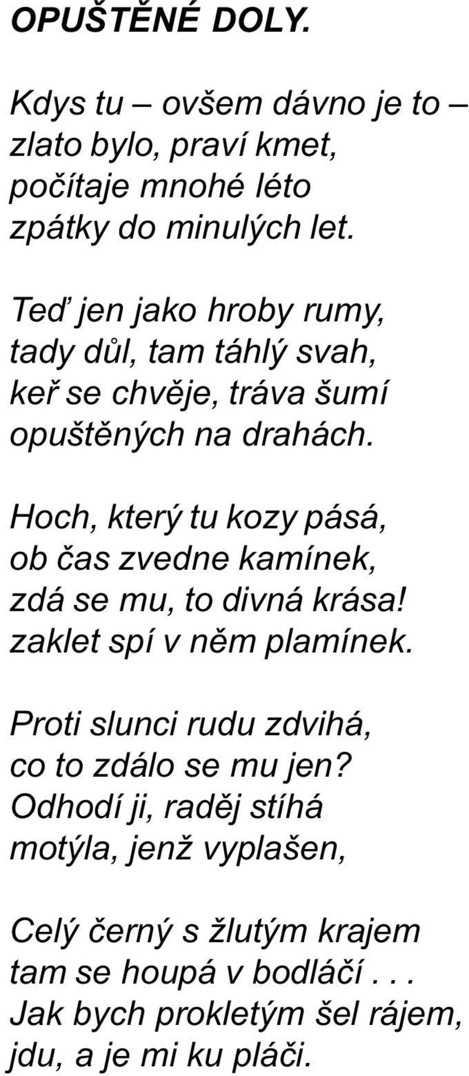 Hoch, který tu kozy pásá, ob èas zvedne kamínek, zdá se mu, to divná krása! zaklet spí v nìm plamínek.