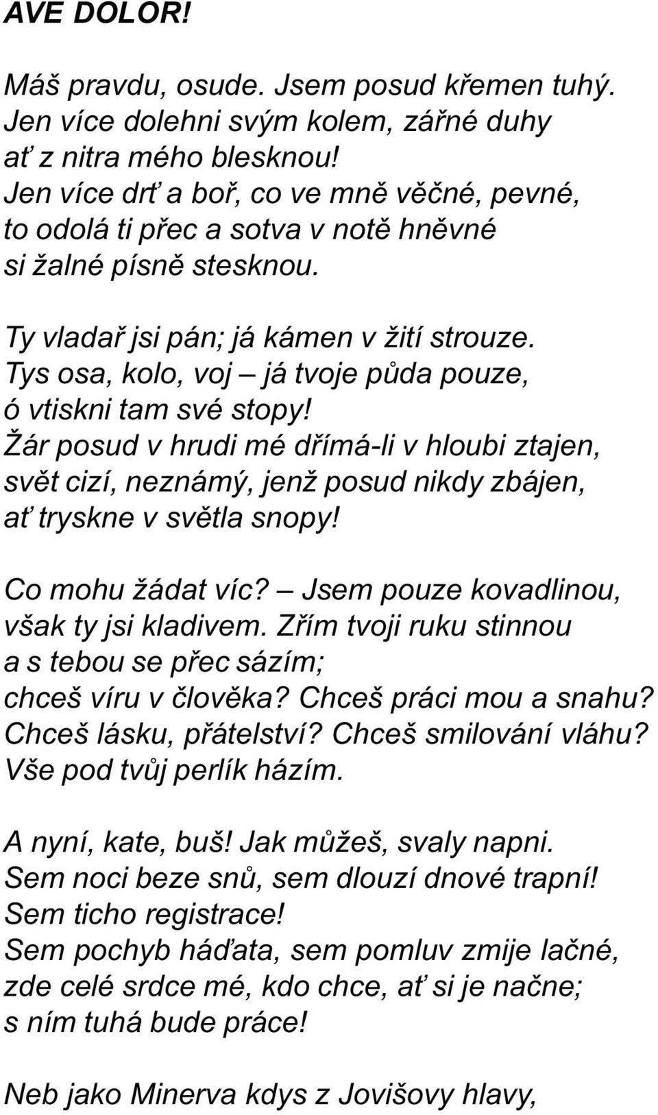 Tys osa, kolo, voj já tvoje pùda pouze, ó vtiskni tam své stopy! Žár posud v hrudi mé døímá-li v hloubi ztajen, svìt cizí, neznámý, jenž posud nikdy zbájen, a tryskne v svìtla snopy!