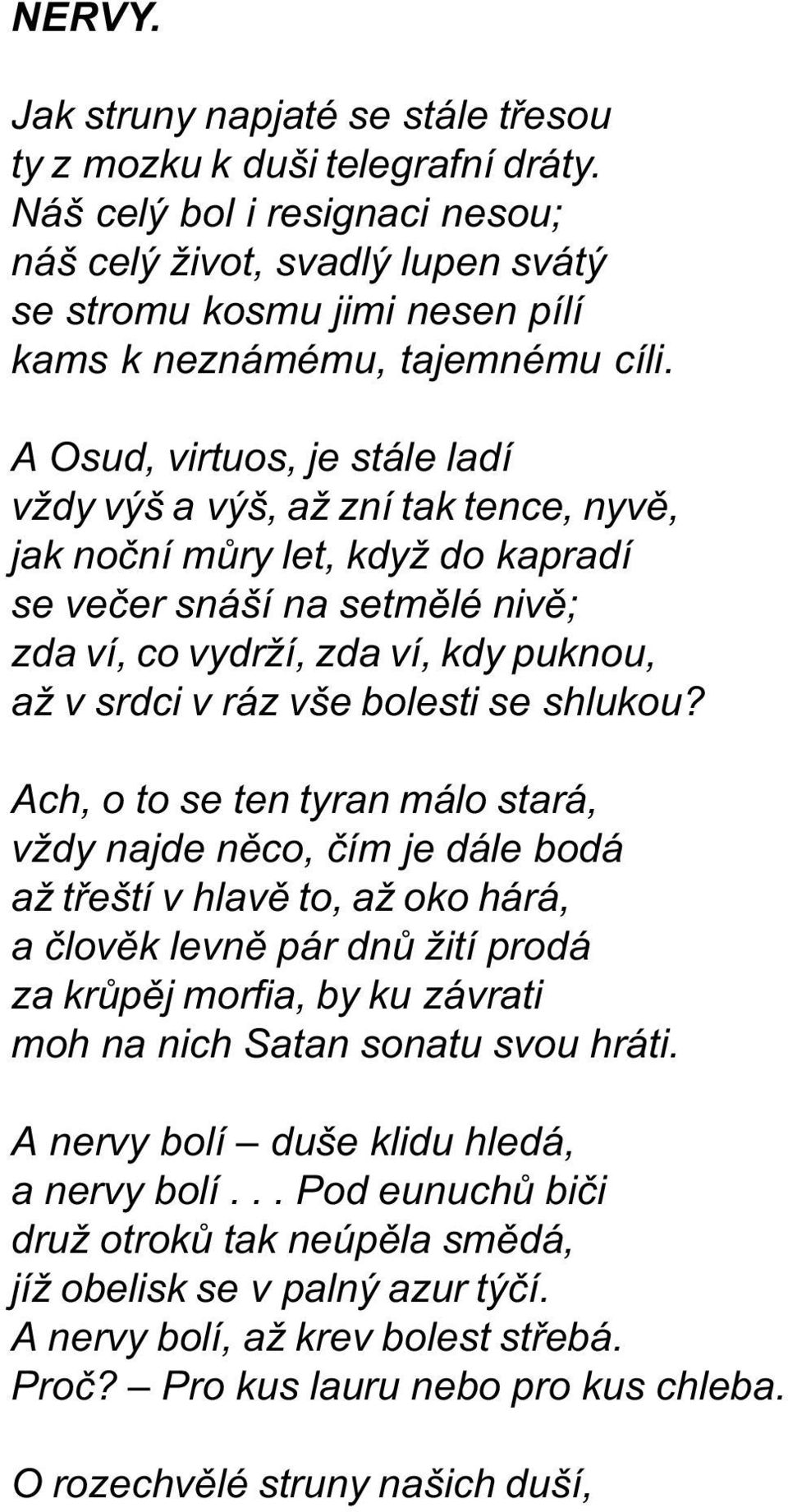 A Osud, virtuos, je stále ladí vždy výš a výš, až zní tak tence, nyvì, jak noèní mùry let, když do kapradí se veèer snáší na setmìlé nivì; zda ví, co vydrží, zda ví, kdy puknou, až v srdci v ráz vše