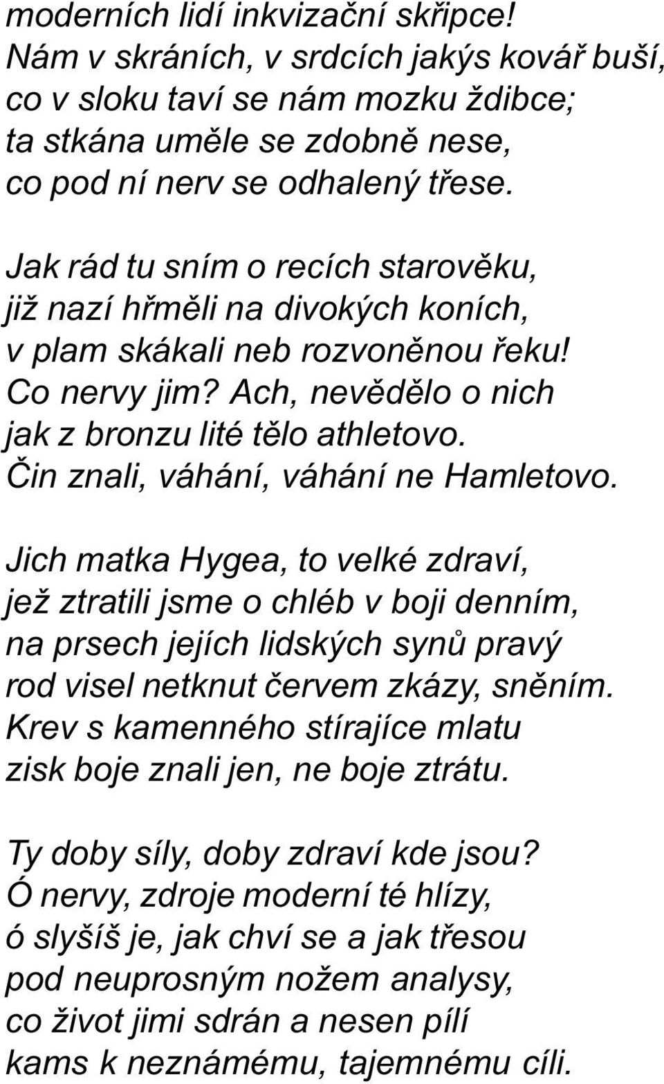 Èin znali, váhání, váhání ne Hamletovo. Jich matka Hygea, to velké zdraví, jež ztratili jsme o chléb v boji denním, na prsech jejích lidských synù pravý rod visel netknut èervem zkázy, snìním.