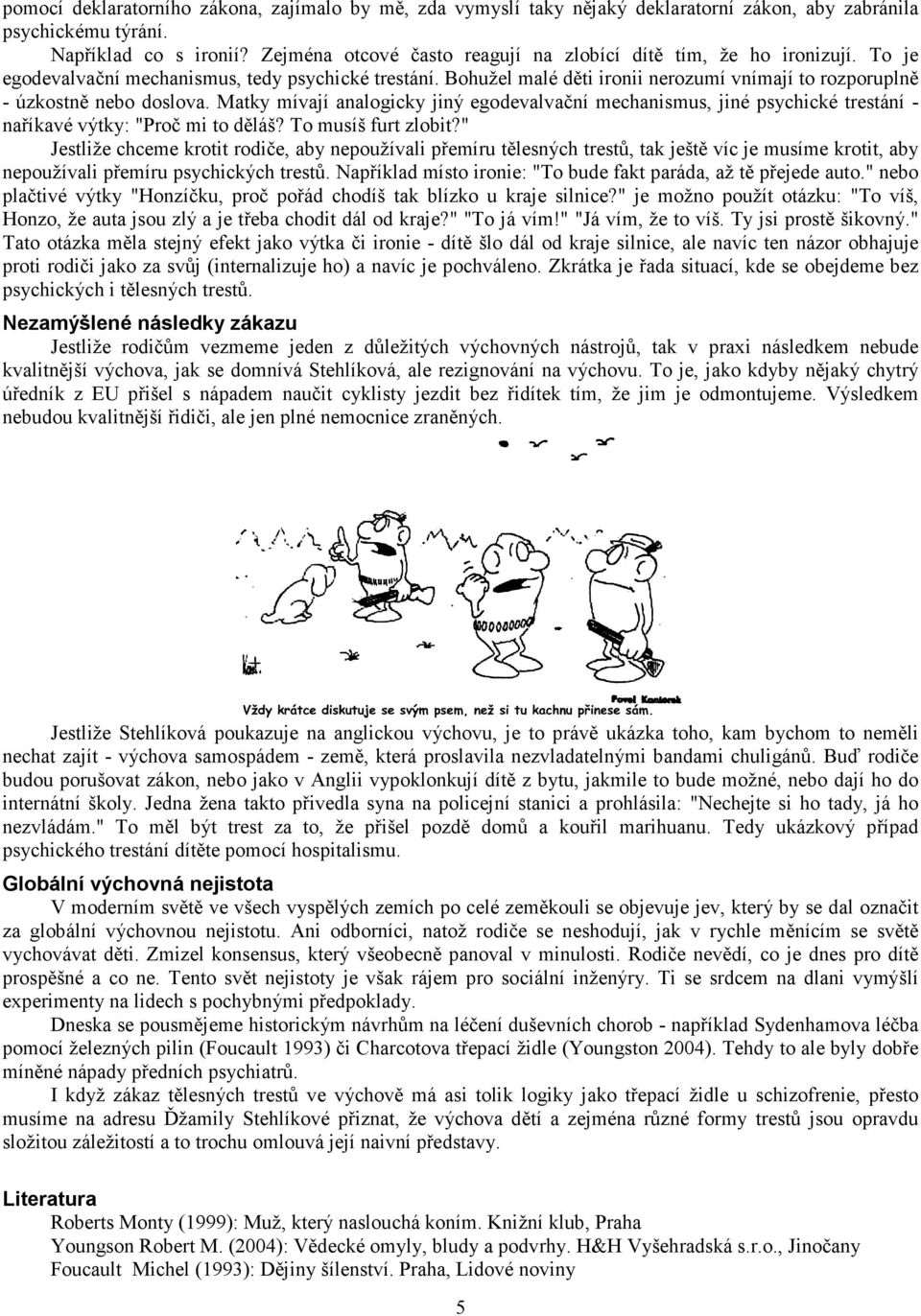 Bohužel malé děti ironii nerozumí vnímají to rozporuplně - úzkostně nebo doslova. Matky mívají analogicky jiný egodevalvační mechanismus, jiné psychické trestání - naříkavé výtky: "Proč mi to děláš?