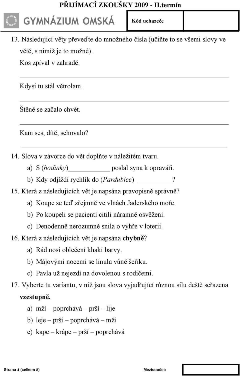 a) Koupe se teď zřejmně ve vlnách Jaderského moře. b) Po koupeli se pacienti cítili náramně osvěženi. c) Denodenně nerozumně snila o výhře v loterii. 16. Která z následujících vět je napsána chybně?