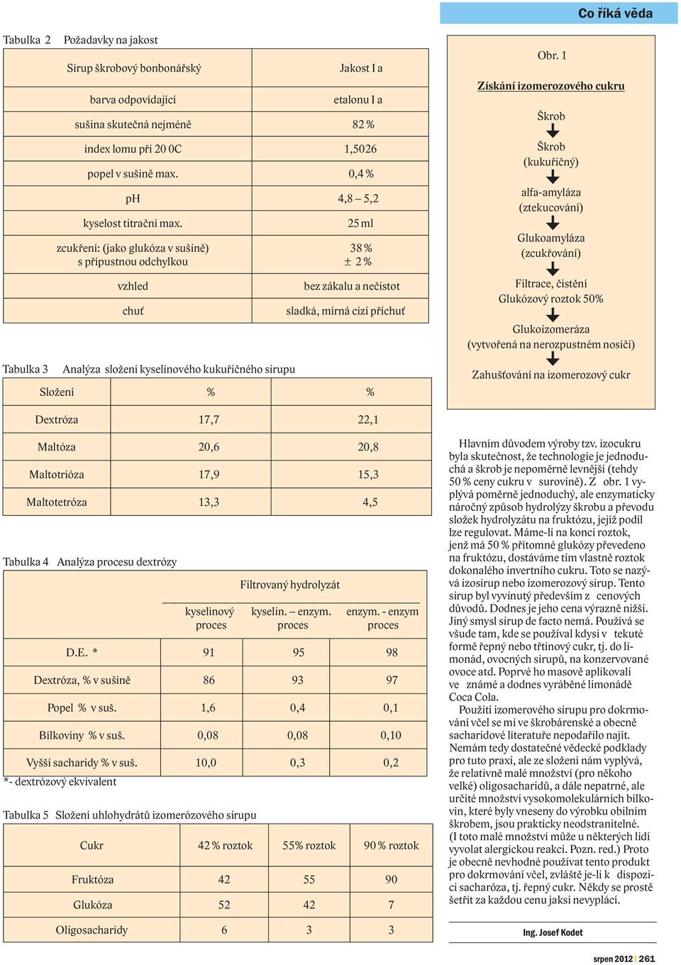 1 Získání izomerozového cukru Škrob Škrob (kukuřičný) alfa-amyláza (ztekucování) Glukoamyláza (zcukřování) Filtrace, čistění Glukózový roztok 50% Co říká věda Glukoizomeráza (vytvořená na