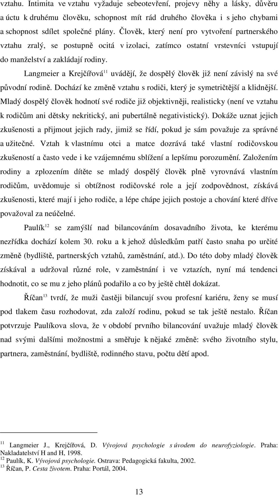 Langmeier a Krejčířová 11 uvádějí, že dospělý člověk již není závislý na své původní rodině. Dochází ke změně vztahu s rodiči, který je symetričtější a klidnější.