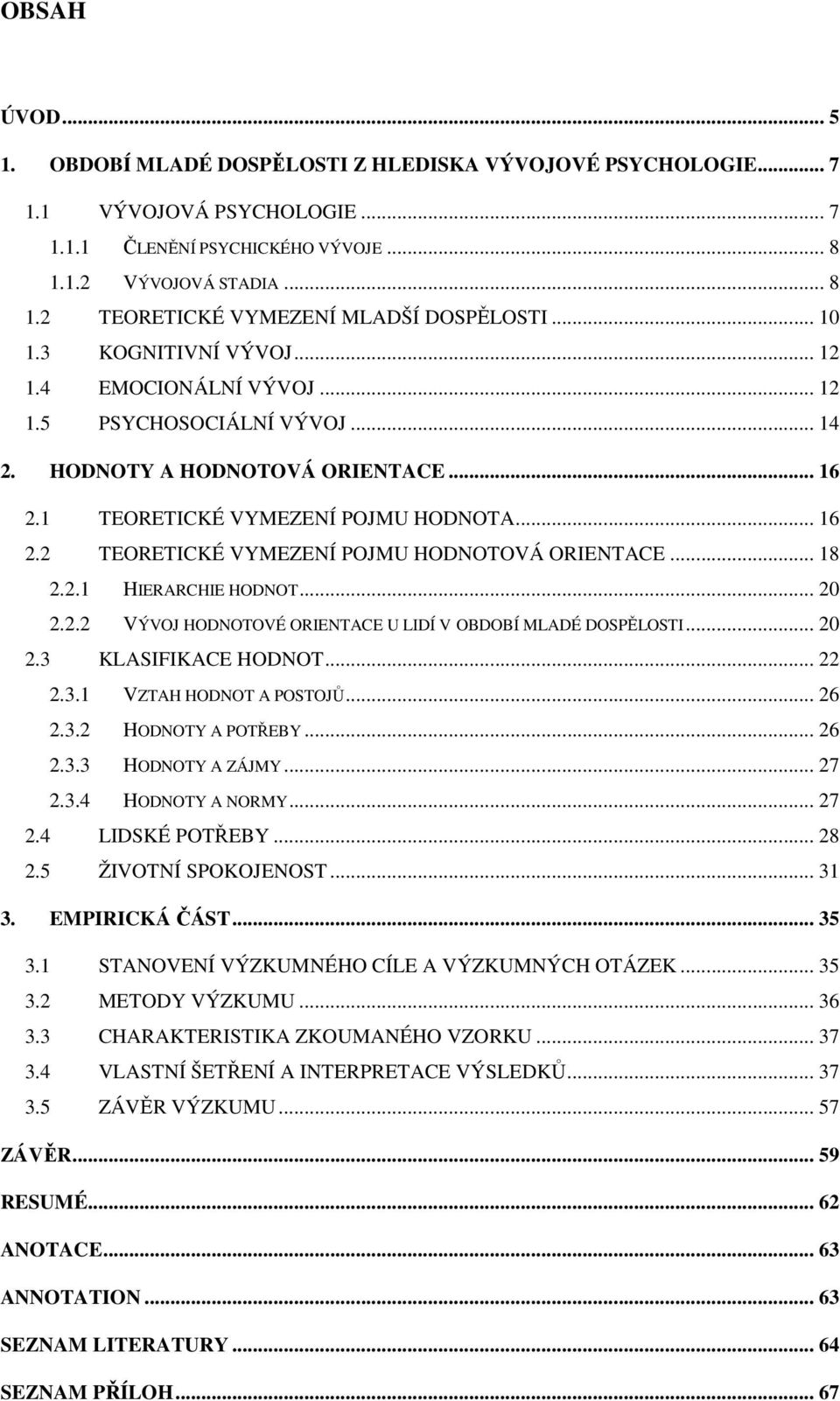 .. 18 2.2.1 HIERARCHIE HODNOT... 20 2.2.2 VÝVOJ HODNOTOVÉ ORIENTACE U LIDÍ V OBDOBÍ MLADÉ DOSPĚLOSTI... 20 2.3 KLASIFIKACE HODNOT... 22 2.3.1 VZTAH HODNOT A POSTOJŮ... 26 2.3.2 HODNOTY A POTŘEBY.