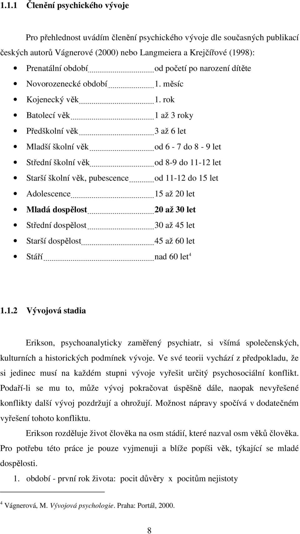 rok Batolecí věk 1 až 3 roky Předškolní věk 3 až 6 let Mladší školní věk od 6-7 do 8-9 let Střední školní věk od 8-9 do 11-12 let Starší školní věk, pubescence od 11-12 do 15 let Adolescence 15 až 20