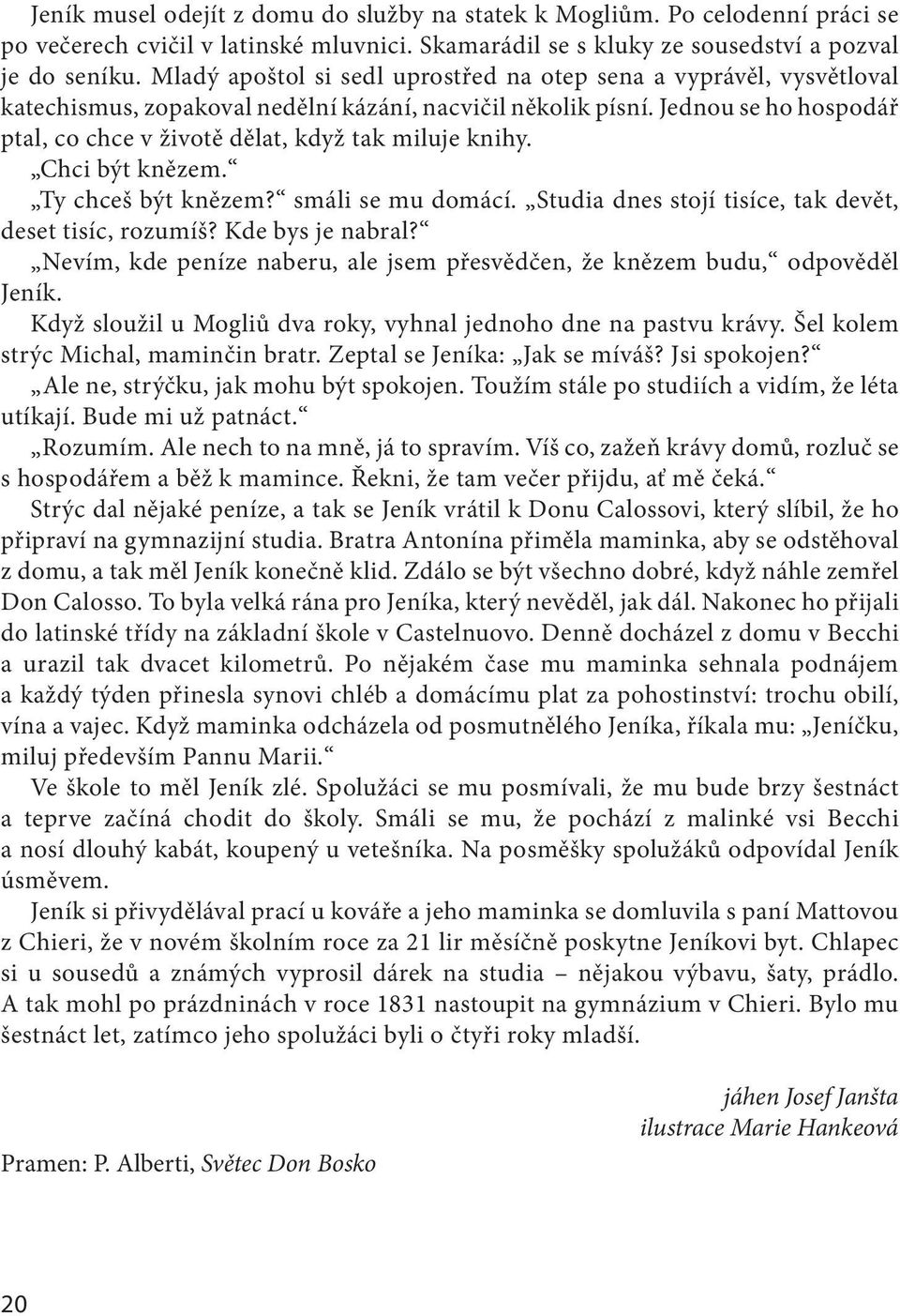 Jednou se ho hospodář ptal, co chce v životě dělat, když tak miluje knihy. Chci být knězem. Ty chceš být knězem? smáli se mu domácí. Studia dnes stojí tisíce, tak devět, deset tisíc, rozumíš?