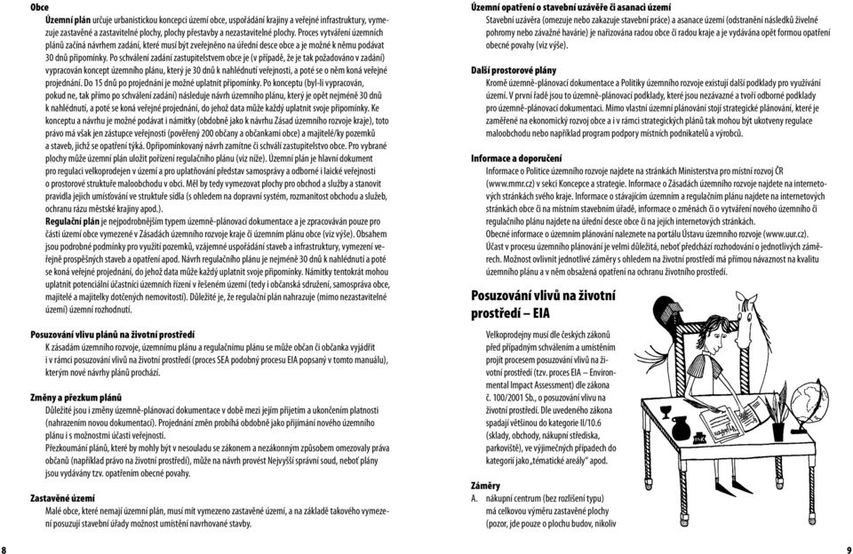 Po schválení zadání zastupitelstvem obce je (v případě, že je tak požadováno v zadání) vypracován koncept územního plánu, který je 30 dnů k nahlédnutí veřejnosti, a poté se o něm koná veřejné