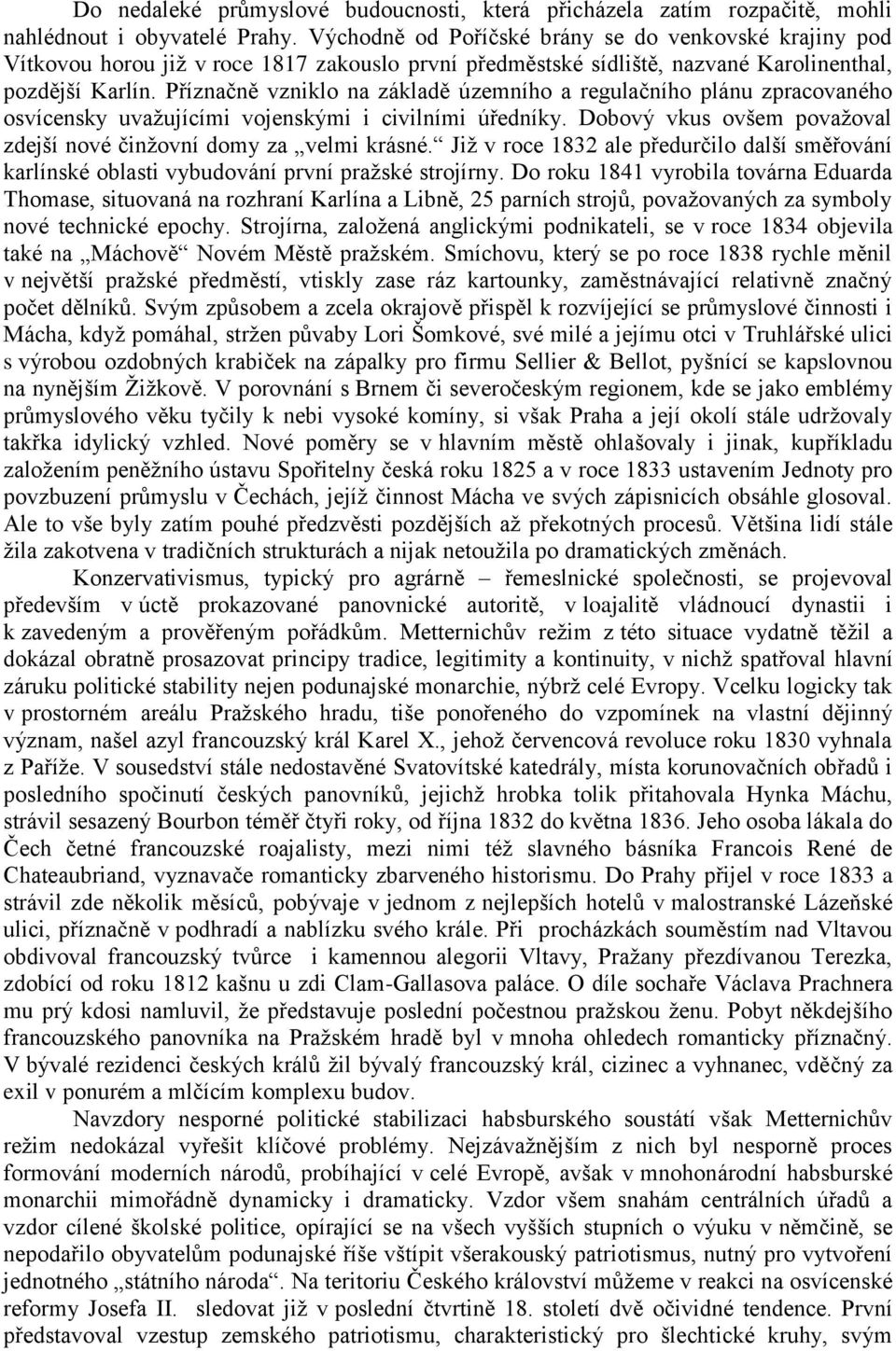 Příznačně vzniklo na základě územního a regulačního plánu zpracovaného osvícensky uvažujícími vojenskými i civilními úředníky. Dobový vkus ovšem považoval zdejší nové činžovní domy za velmi krásné.