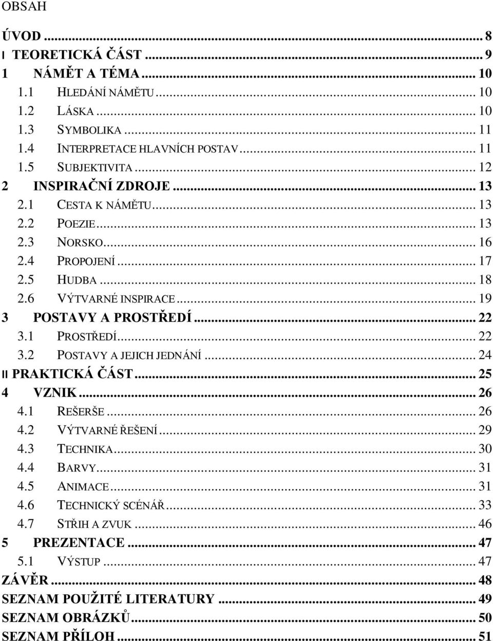 .. 22 3.1 PROSTŘEDÍ... 22 3.2 POSTAVY A JEJICH JEDNÁNÍ... 24 II PRAKTICKÁ ČÁST... 25 4 VZNIK... 26 4.1 REŠERŠE... 26 4.2 VÝTVARNÉ ŘEŠENÍ... 29 4.3 TECHNIKA... 30 4.4 BARVY... 31 4.