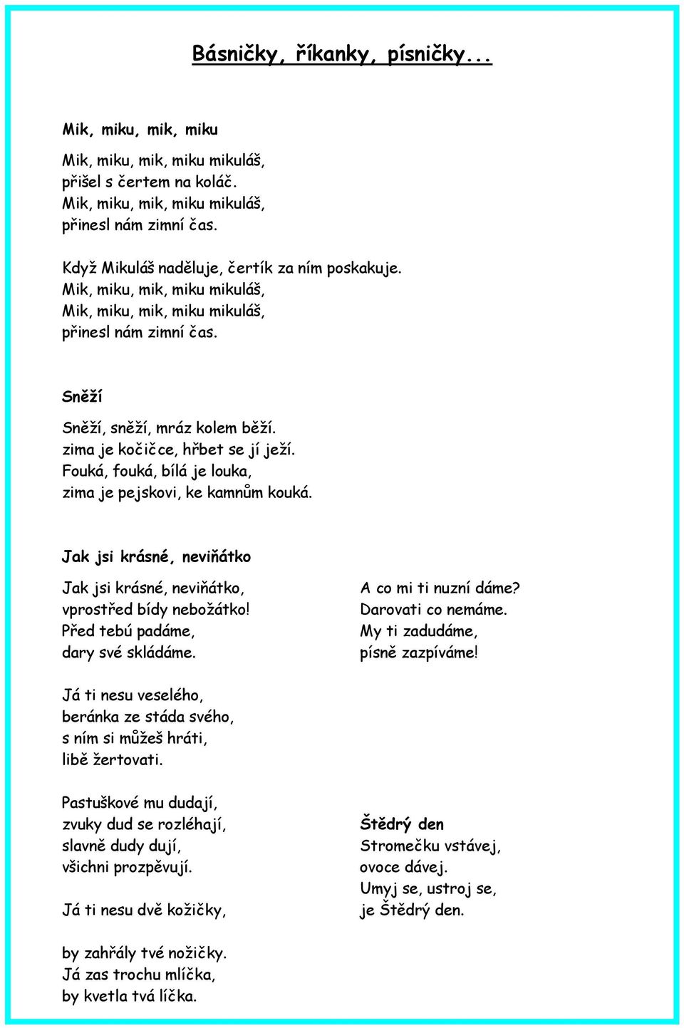 zima je kočičce, hřbet se jí ježí. Fouká, fouká, bílá je louka, zima je pejskovi, ke kamnům kouká. Jak jsi krásné, neviňátko Jak jsi krásné, neviňátko, vprostřed bídy nebožátko!