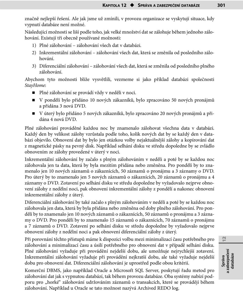 2) Inkrementální zálohování zálohování všech dat, která se změnila od posledního zálohování. 3) Diferenciální zálohování zálohování všech dat, která se změnila od posledního plného zálohování.